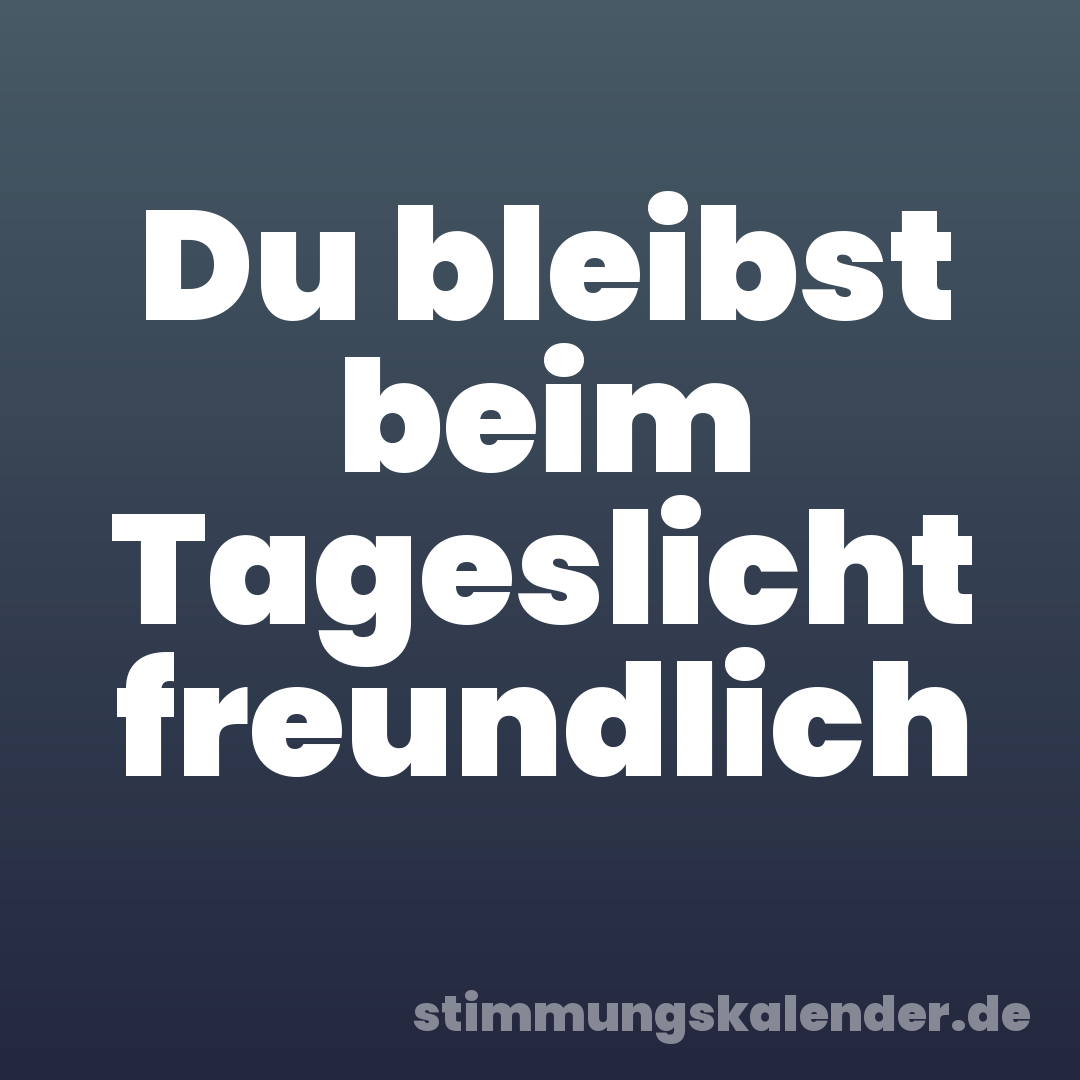 Du bleibst beim Tageslicht freundlich
