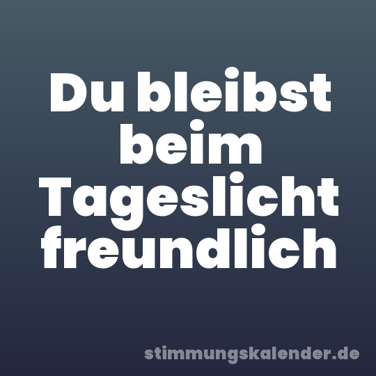 Du bleibst beim Tageslicht freundlich