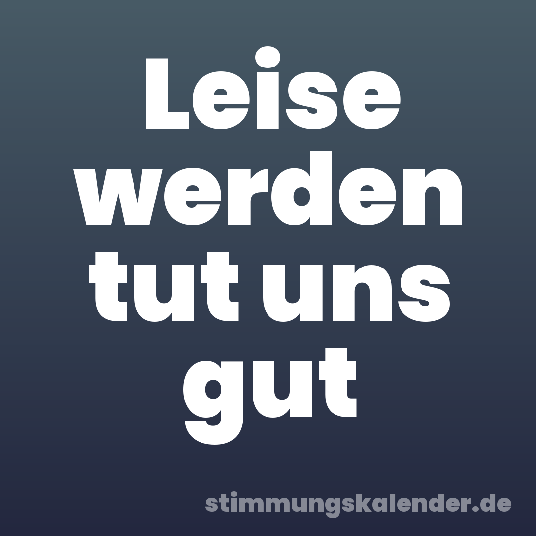 Leise werden tut uns gut