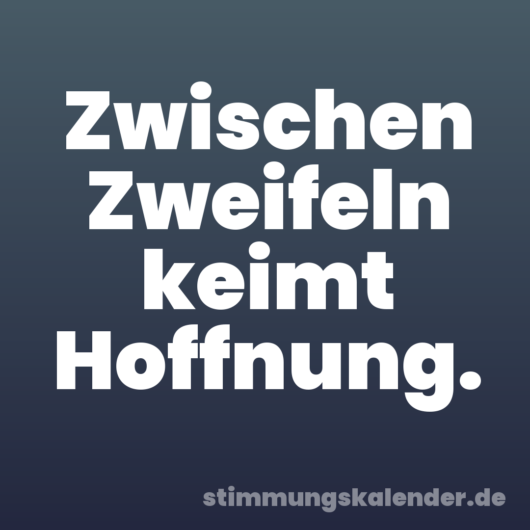 Zwischen Zweifeln keimt Hoffnung.