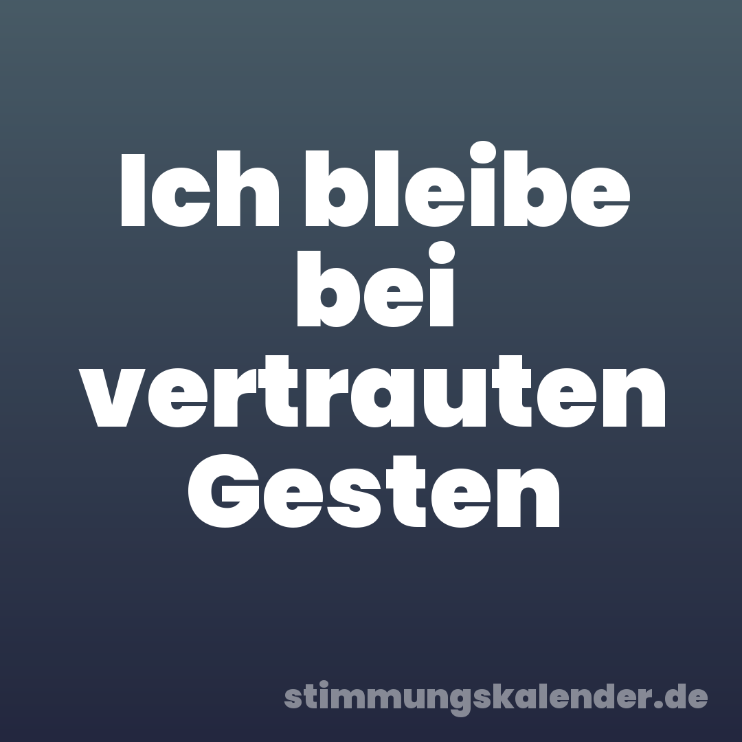 Ich bleibe bei vertrauten Gesten