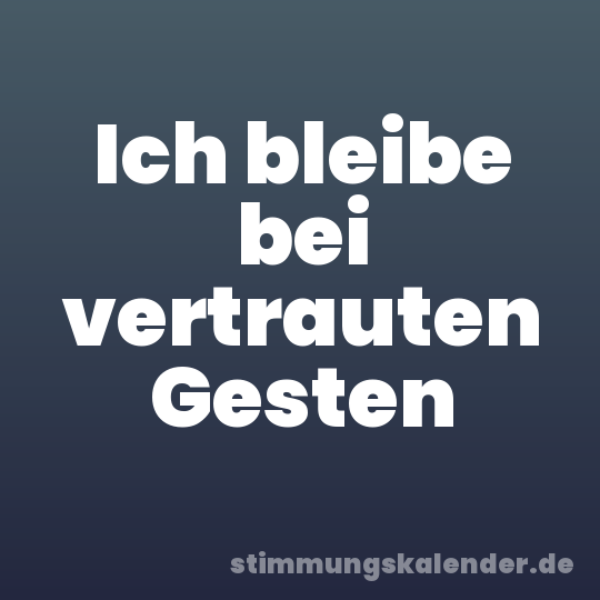 Ich bleibe bei vertrauten Gesten