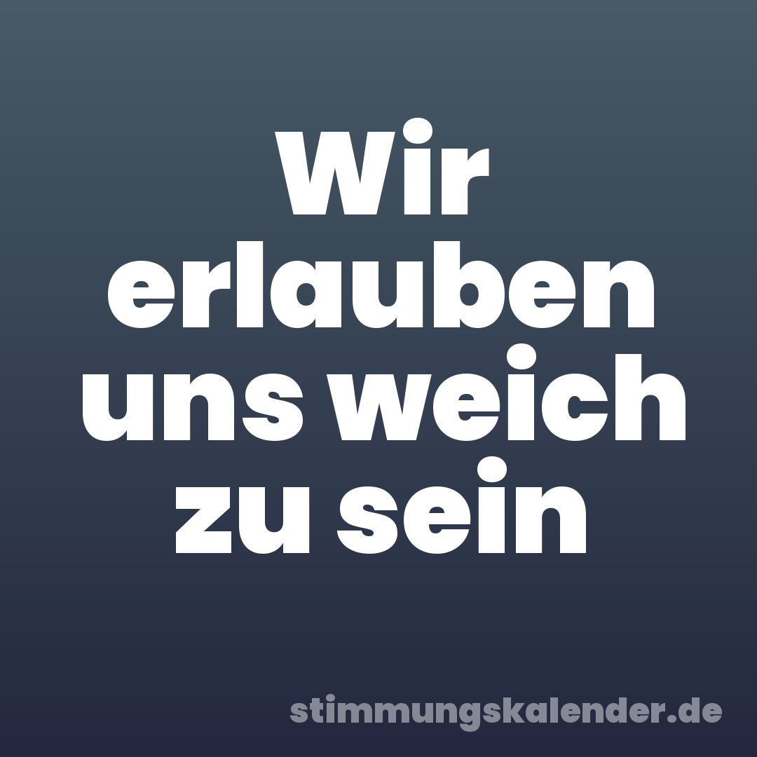 Wir erlauben uns weich zu sein