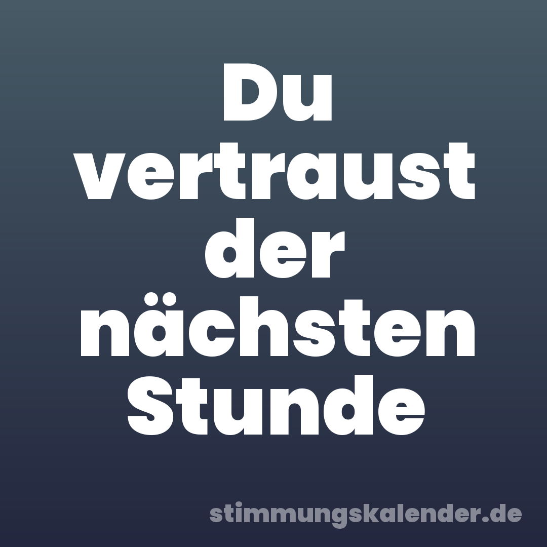 Du vertraust der nächsten Stunde