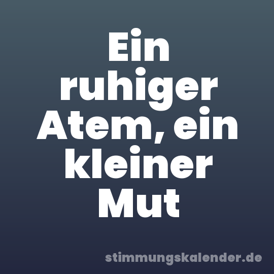 Ein ruhiger Atem, ein kleiner Mut