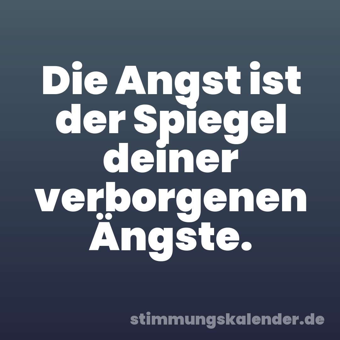 Die Angst ist der Spiegel deiner verborgenen Ängste.