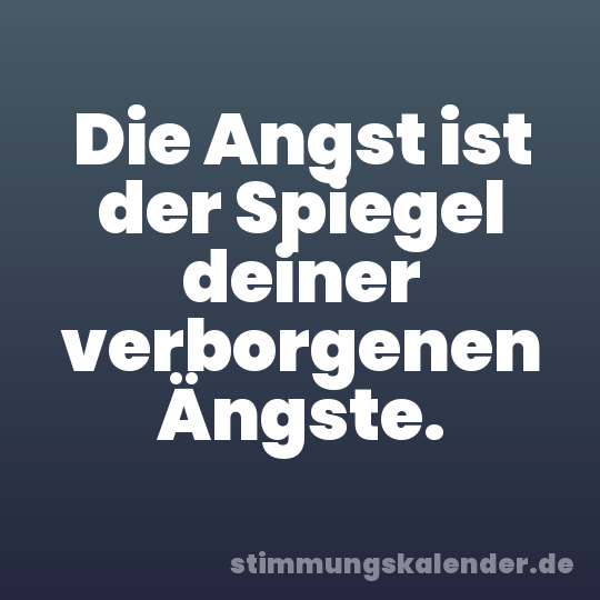Die Angst ist der Spiegel deiner verborgenen Ängste.