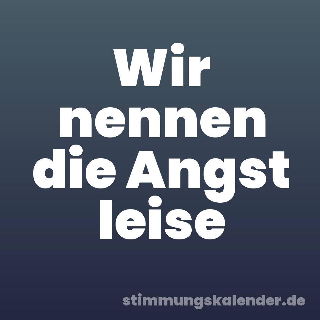 Wir nennen die Angst leise