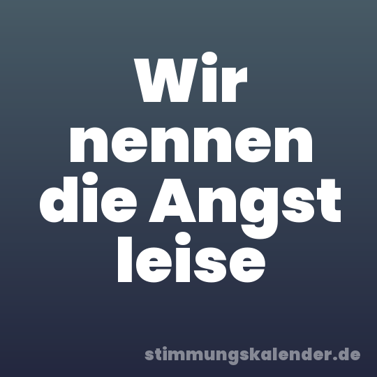 Wir nennen die Angst leise