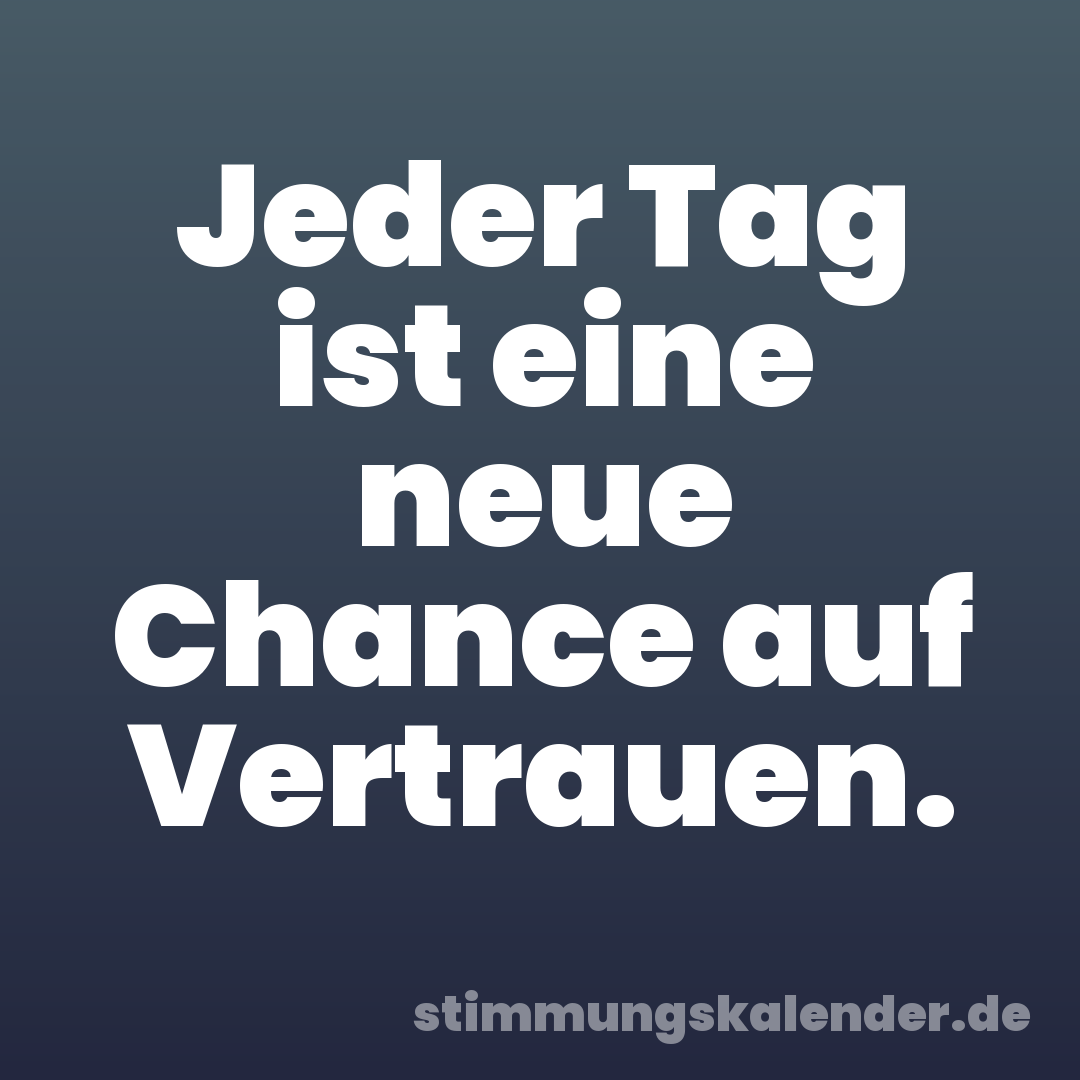 Jeder Tag ist eine neue Chance auf Vertrauen.