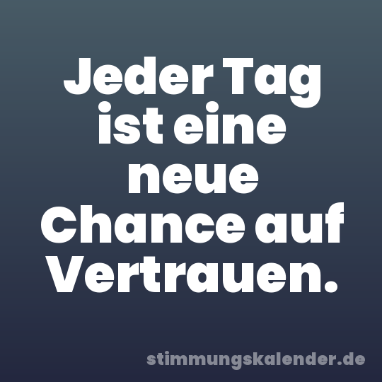 Jeder Tag ist eine neue Chance auf Vertrauen.