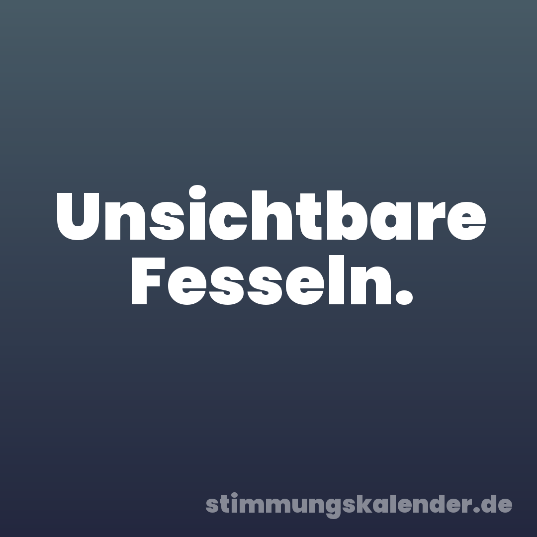 Unsichtbare Fesseln.