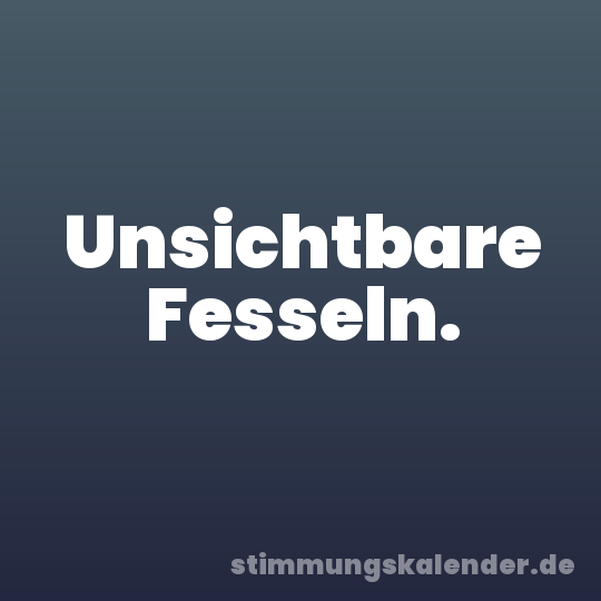 Unsichtbare Fesseln.