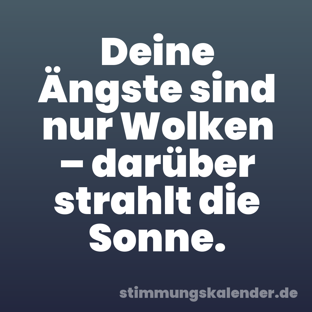 Deine Ängste sind nur Wolken – darüber strahlt die Sonne.