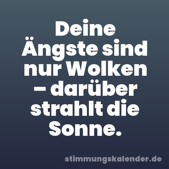 Deine Ängste sind nur Wolken – darüber strahlt die Sonne.