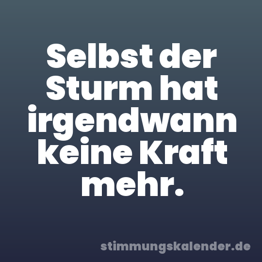 Selbst der Sturm hat irgendwann keine Kraft mehr.