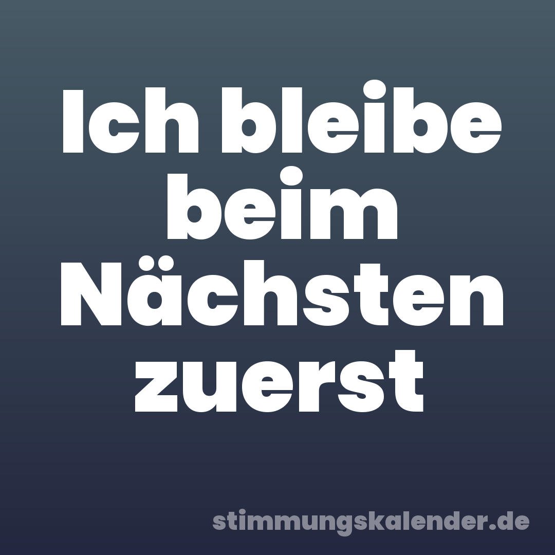 Ich bleibe beim Nächsten zuerst
