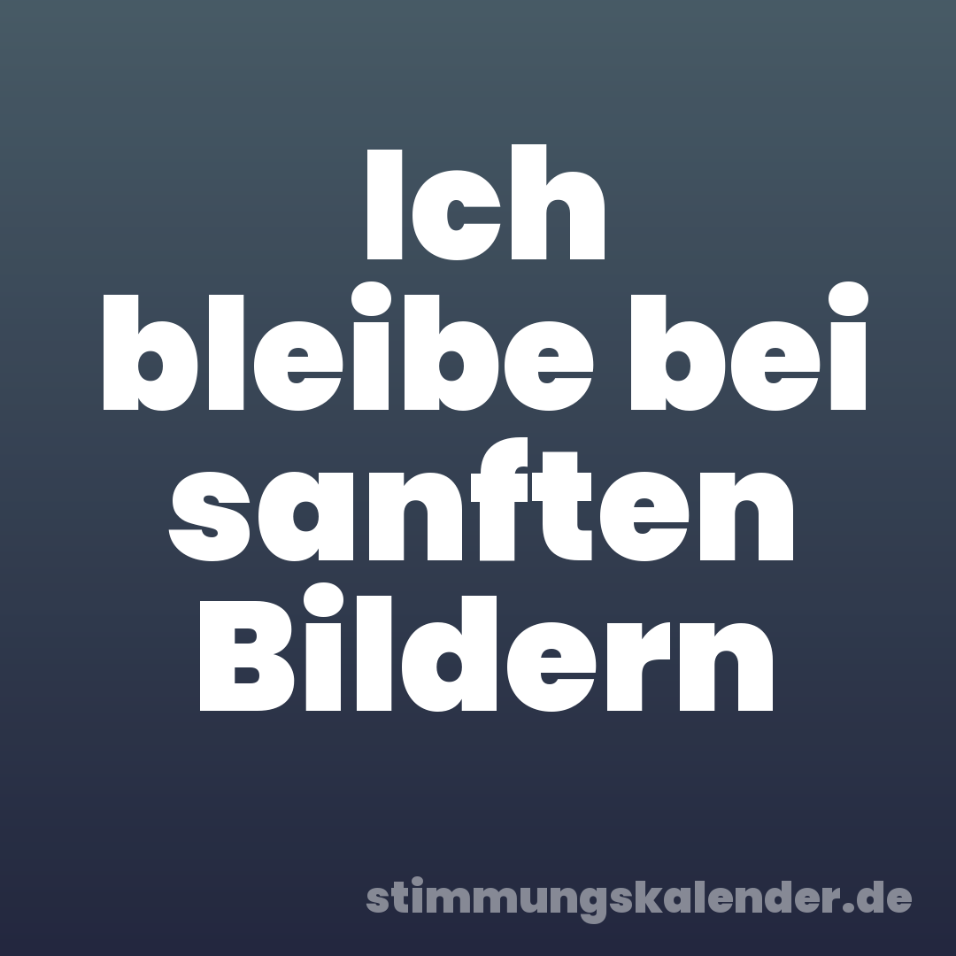 Ich bleibe bei sanften Bildern