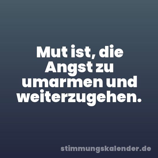 Mut ist, die Angst zu umarmen und weiterzugehen.