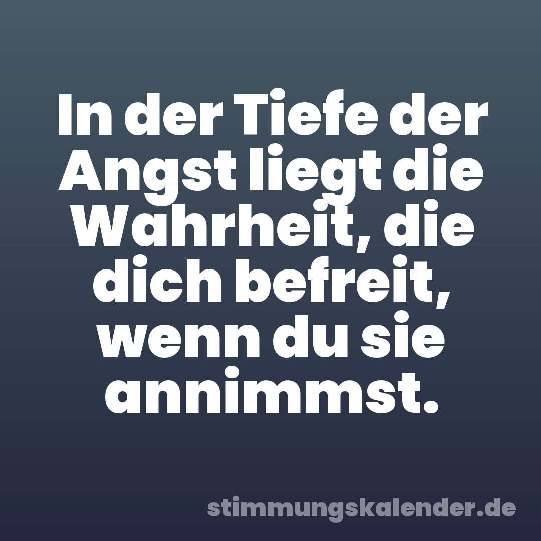 In der Tiefe der Angst liegt die Wahrheit, die dich befreit, wenn du sie annimmst.