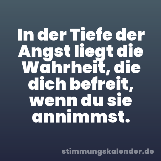 In der Tiefe der Angst liegt die Wahrheit, die dich befreit, wenn du sie annimmst.
