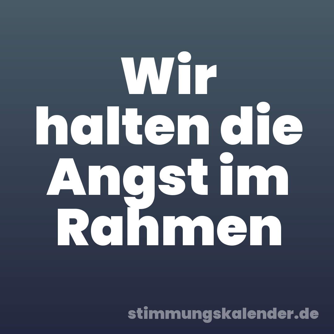 Wir halten die Angst im Rahmen