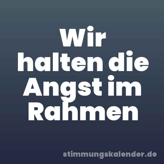 Wir halten die Angst im Rahmen