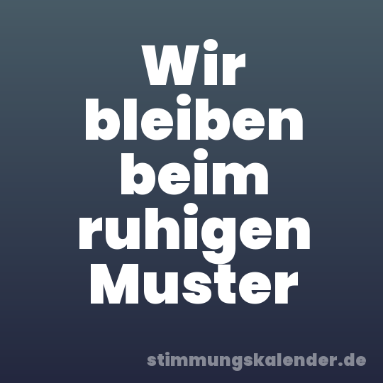 Wir bleiben beim ruhigen Muster