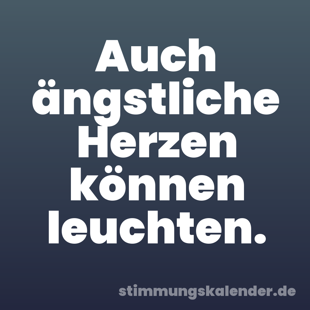 Auch ängstliche Herzen können leuchten.