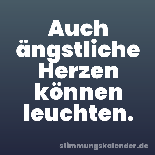 Auch ängstliche Herzen können leuchten.
