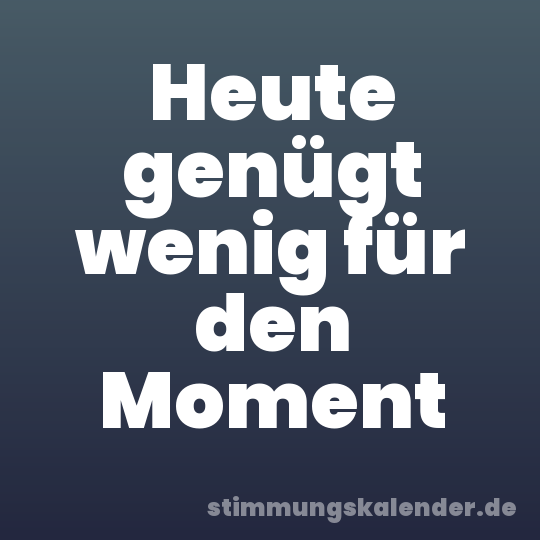 Heute genügt wenig für den Moment