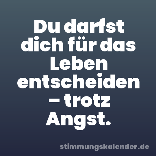 Du darfst dich für das Leben entscheiden – trotz Angst.