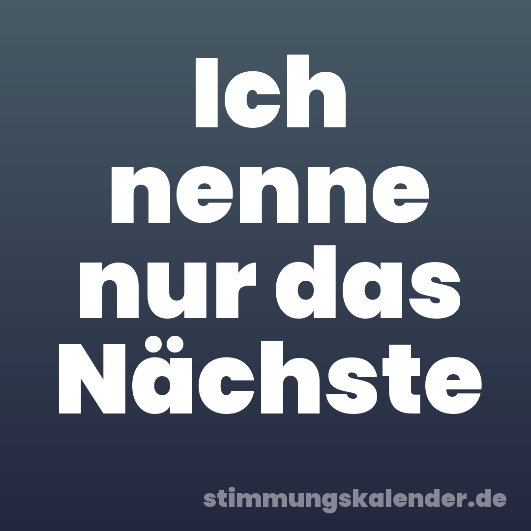 Ich nenne nur das Nächste