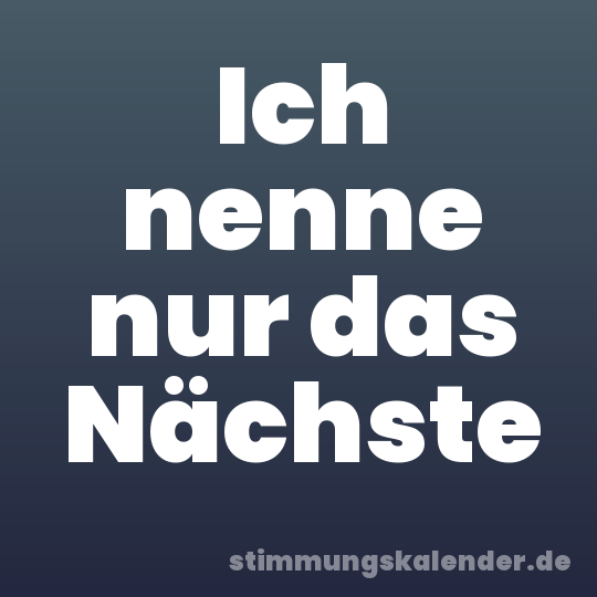 Ich nenne nur das Nächste