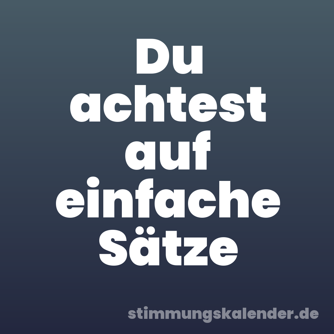 Du achtest auf einfache Sätze
