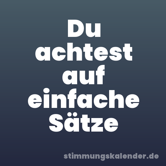 Du achtest auf einfache Sätze