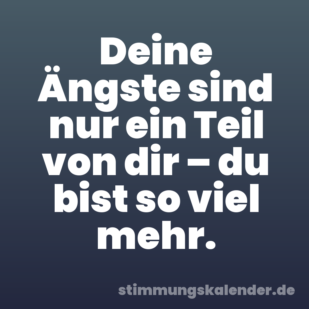 Deine Ängste sind nur ein Teil von dir – du bist so viel mehr.