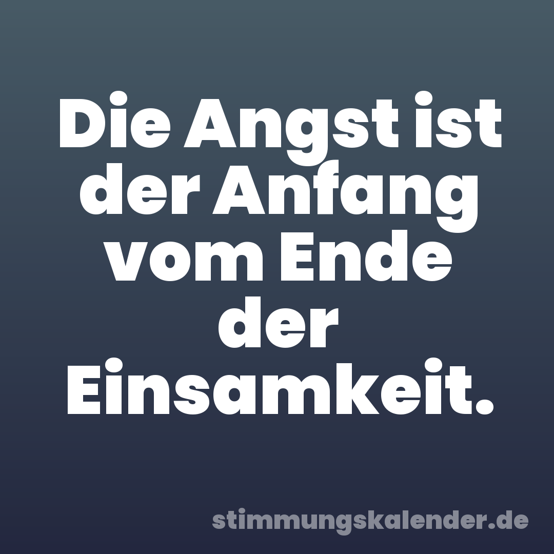 Die Angst ist der Anfang vom Ende der Einsamkeit.