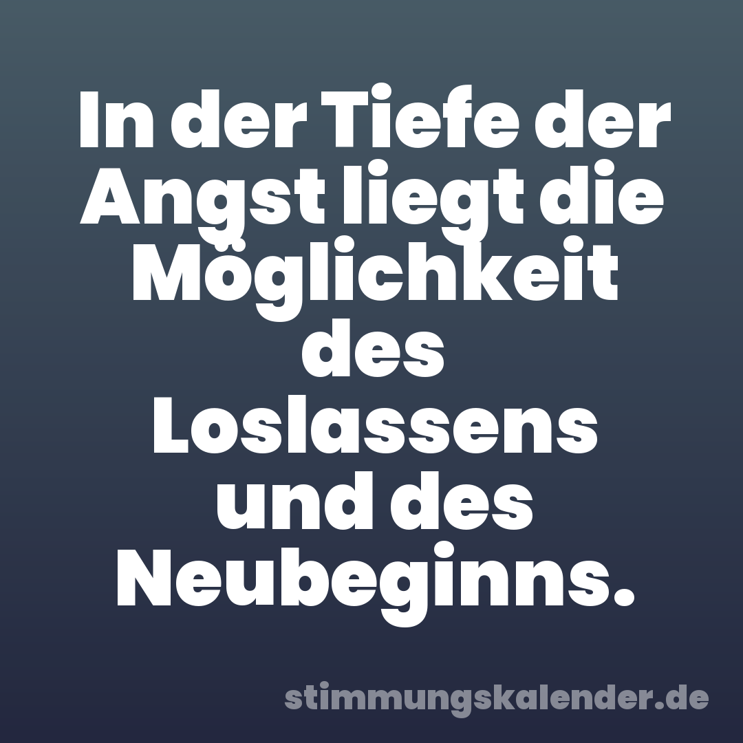 In der Tiefe der Angst liegt die Möglichkeit des Loslassens und des Neubeginns.