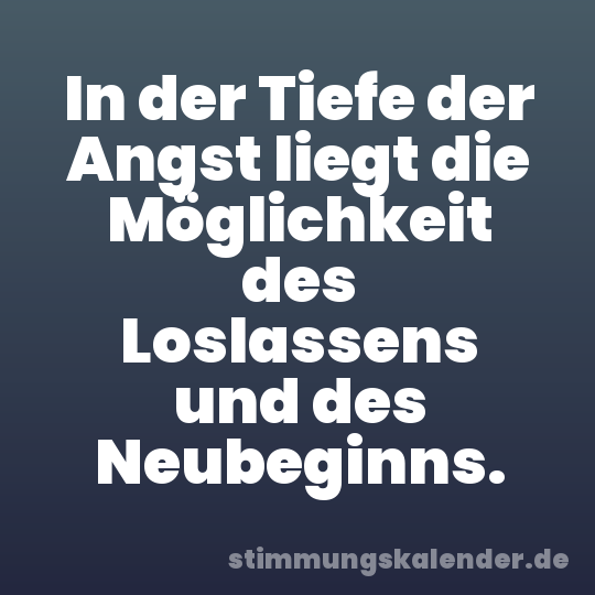In der Tiefe der Angst liegt die Möglichkeit des Loslassens und des Neubeginns.