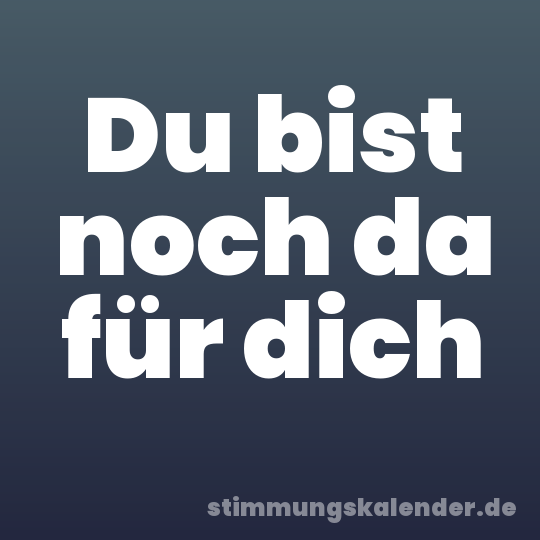 Du bist noch da für dich
