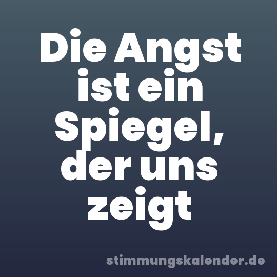 Die Angst ist ein Spiegel, der uns zeigt