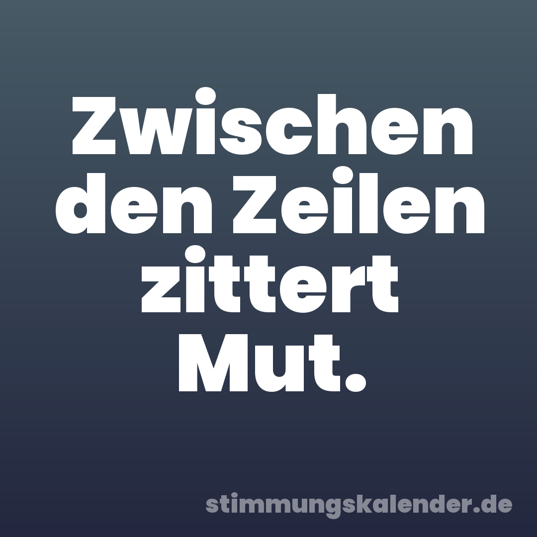 Zwischen den Zeilen zittert Mut.