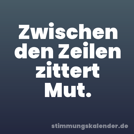 Zwischen den Zeilen zittert Mut.
