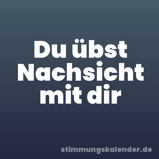 Du übst Nachsicht mit dir
