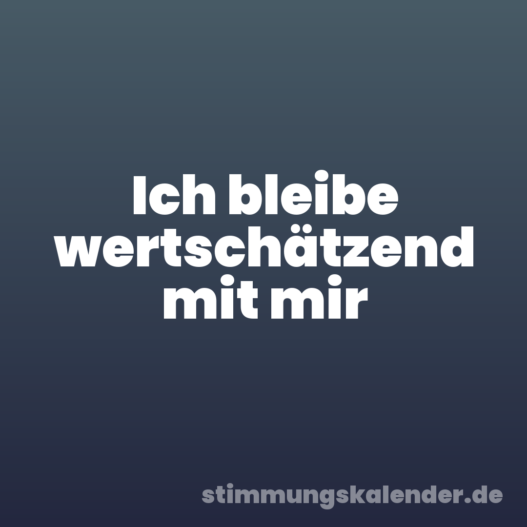 Ich bleibe wertschätzend mit mir