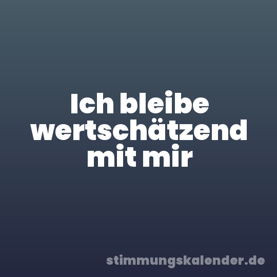 Ich bleibe wertschätzend mit mir