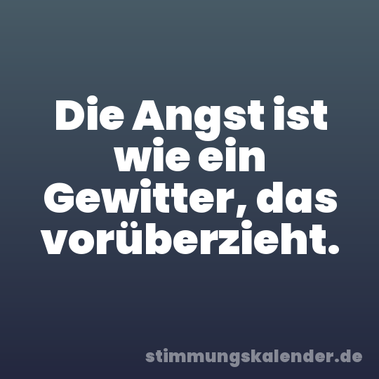 Die Angst ist wie ein Gewitter, das vorüberzieht.