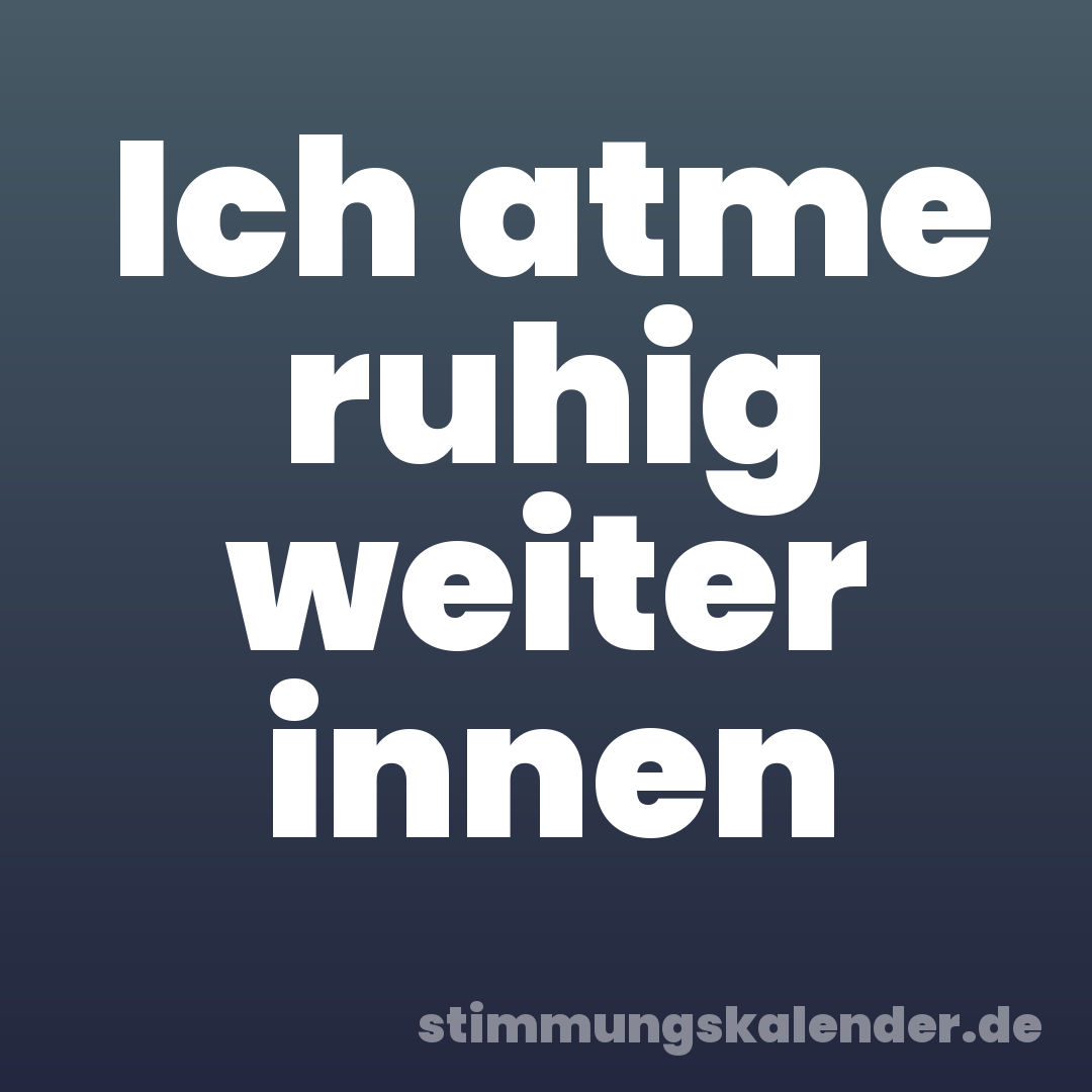 Ich atme ruhig weiter innen