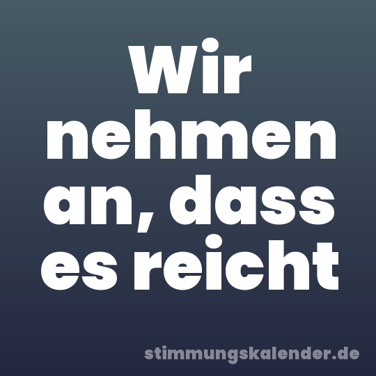 Wir nehmen an, dass es reicht